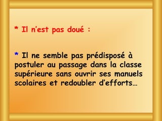* Il n’est pas doué :


* Il  Blagues avec Toto
    ne semble pas prédisposé   à
postuler au passage dans la classe
supérieure sans ouvrir ses manuels
scolaires et redoubler d’efforts…
 