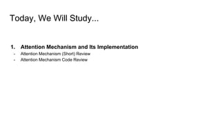 Today, We Will Study...
1. Attention Mechanism and Its Implementation
- Attention Mechanism (Short) Review
- Attention Mechanism Code Review
 
