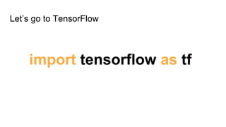 Let’s go to TensorFlow
import tensorflow as tf
 