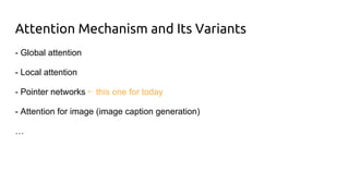 Attention Mechanism and Its Variants
- Global attention
- Local attention
- Pointer networks ⇠ this one for today
- Attention for image (image caption generation)
…
 