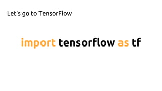 Let’s go to TensorFlow
import tensorflow as tf
 