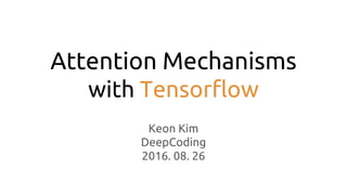 Attention Mechanisms
with Tensorflow
Keon Kim
DeepCoding
2016. 08. 26
 