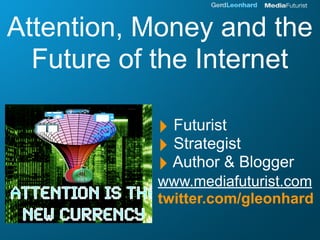 Attention, Money and the
  Future of the Internet

           ‣ Futurist
           ‣ Strategist
           ‣ Author & Blogger
           www.mediafuturist.com
           twitter.com/gleonhard
 