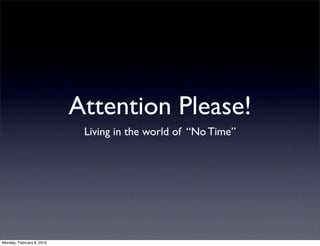 Attention Please!
                            Living in the world of “No Time”




Monday, February 8, 2010
 