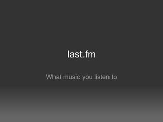 last.fm

What music you listen to
 
