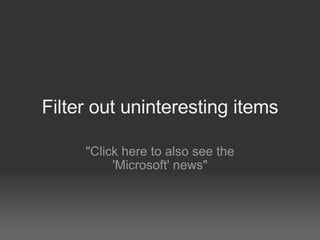 Filter out uninteresting items

     quot;Click here to also see the
          'Microsoft' newsquot;
 
