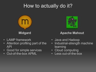 How to actually do it?




           Midgard                        Apache Mahout

• LAMP framework                    • Java and Hadoop
• Attention profiling part of the   • Industrial-strength machine
  API                                 learning
• Good for simple services          • Cloud computing
• Out-of-the-box APML               • Less out-of-the-box
 