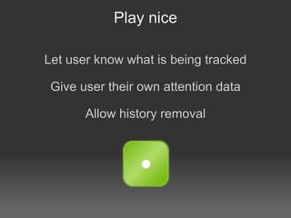 Play nice

Let user know what is being tracked

 Give user their own attention data

       Allow history removal
 