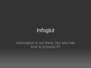 Infoglut

Information is out there, but who has
         time to process it?
 