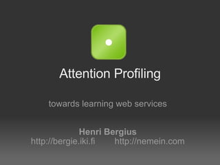 Attention Profiling

    towards learning web services


              Henri Bergius
http://bergie.iki.fi  http://nemein.com
 