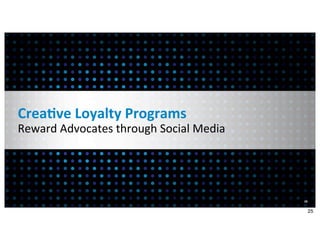 Crea7ve	
  Loyalty	
  Programs
Reward	
  Advocates	
  through	
  Social	
  Media




                                                    25


                                                         25
 