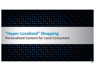 “Hyper-­‐Localized”	
  Shopping
Personalized	
  Content	
  for	
  Local	
  Consumers




                                                       30


                                                            30
 