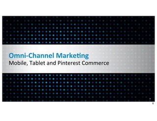Omni-­‐Channel	
  Marke7ng
Mobile,	
  Tablet	
  and	
  Pinterest	
  Commerce




                                                    6


                                                        6
 