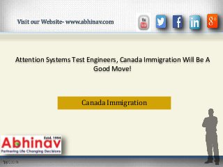 Attention Systems Test Engineers, Canada Immigration Will Be A
Good Move!
Canada Immigration
Visit our Website- www.abhinav.com
 