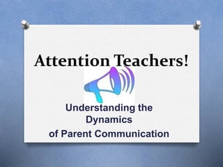 Attention Teachers!
Understanding the
Dynamics
of Parent Communication
 