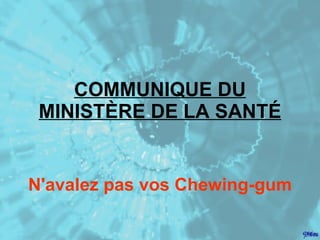COMMUNIQUE DU MINISTÈRE DE LA SANTÉ N'avalez pas vos Chewing-gum 