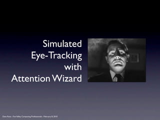 Simulated
              Eye-Tracking
                       with
          Attention Wizard


Dave Ross :: Fox Valley Computing Professionals :: February 8, 2010
 