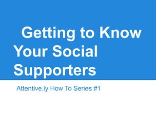 Getting to Know
Your Social
Supporters
Attentive.ly How To Series #1
 