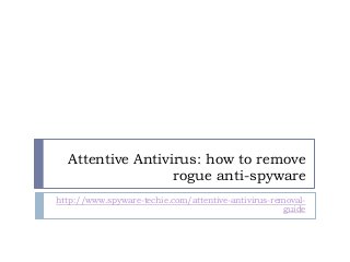 Attentive Antivirus: how to remove
rogue anti-spyware
http://www.spyware-techie.com/attentive-antivirus-removal-
guide
 