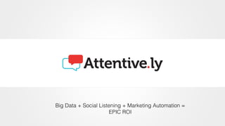 Big Data + Social Listening + Marketing Automation =
EPIC ROI
 