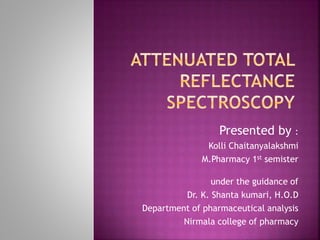 Presented by :
Kolli Chaitanyalakshmi
M.Pharmacy 1st semister
under the guidance of
Dr. K. Shanta kumari, H.O.D
Department of pharmaceutical analysis
Nirmala college of pharmacy
 