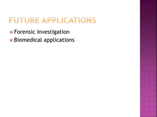  Forensic investigation
 Biomedical applications
 