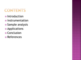  Introduction
 instrumentation
 Sample analysis
 Applications
 Conclusion
 References
 