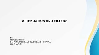ATTENUATION AND FILTERS
BY:
PRADEEP PATIL
D Y PATIL MEDICAL COLLEGE AND HOSPITAL
KOLPHAPUR
 