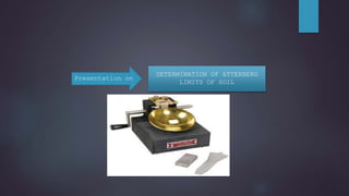 DETERMINATION OF ATTERBERG
LIMITS OF SOIL
Presentation on
 