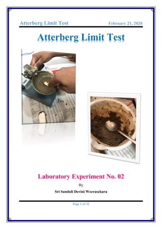 Atterberg Limit Test February 21, 2020
Page 1 of 32
Atterberg Limit Test
Laboratory Experiment No. 02
By
Sri Sanduli Devini Weerasekara
 
