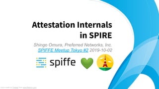 Shingo Omura, Preferred Networks, Inc.
SPIFFE Meetup Tokyo #2 2019-10-02
Attestation Internals
in SPIRE
Icons made by Freepik from www.flaticon.com
💚 
 