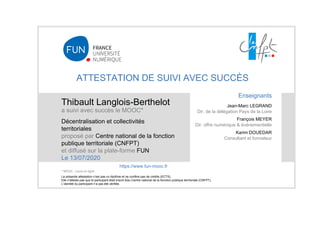 ATTESTATION DE SUIVI AVEC SUCCÈS
Thibault Langlois-Berthelot
a suivi avec succès le MOOC*
Décentralisation et collectivité...