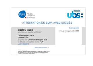 ATTESTATION DE SUIVI AVEC SUCCÈS
audrey jacob
a suivi avec succès le MOOC*
Défis et enjeux de la
cybersécurité
proposé par...