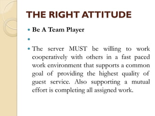 THE RIGHT ATTITUDE
 Be A Team Player

 The server MUST be willing to work
cooperatively with others in a fast paced
wor...