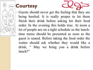 Courtesy
◦ In case a waiter is busy and cannot attend to a
guest at once, he should inform him that he
will attend to him ...
