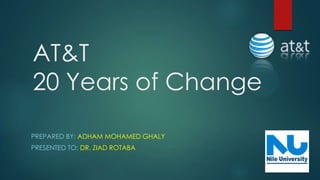 AT&T
20 Years of Change
PREPARED BY: ADHAM MOHAMED GHALY
PRESENTED TO: DR. ZIAD ROTABA
 