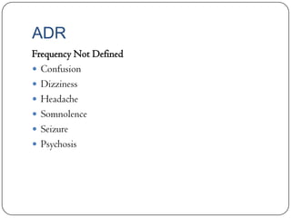 ADR
Frequency Not Defined
 Confusion
 Dizziness
 Headache
 Somnolence
 Seizure
 Psychosis

 