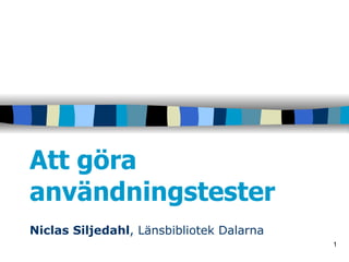 Att göra användningstester Niclas Siljedahl , Länsbibliotek Dalarna 