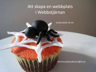 Att skapa en webbplats  i Webbstjärnan Umeå 2010-10-14 Kristina.alexanderson@iis.se 
