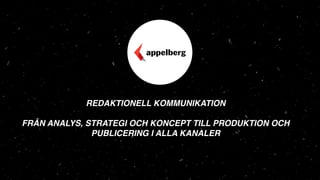 REDAKTIONELL KOMMUNIKATION
FRÅN ANALYS, STRATEGI OCH KONCEPT TILL PRODUKTION OCH
PUBLICERING I ALLA KANALER
 