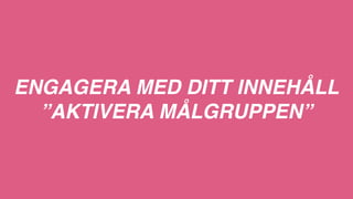 Roliga
Intelligenta
Delaktiga
Kunniga
VI VILL UPPFATTAS SOM
Sociala/Känslomässiga
Målgruppens drivkrafter
 