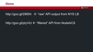 Demo 
http://goo.gl/29lShl  “raw” API output from NYS LB 
http://goo.gl/ptyViU  “filtered” API from NodeACS 
 