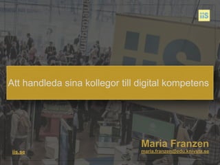 Maria Franzen
iis.se maria.franzen@edu.knivsta.se
Att handleda sina kollegor till digital kompetens
 
