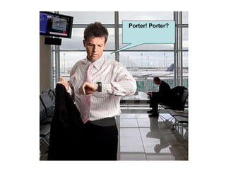 Porter! Porter? 