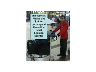 This way sir. Please pay $10 for porterage at the airline ticket booking counter 