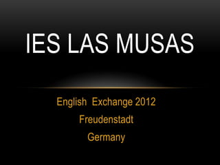 IES LAS MUSAS
  English Exchange 2012
      Freudenstadt
        Germany
 