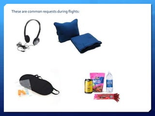 These are common requests during flights: 
 