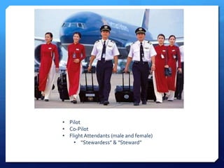 • Pilot 
• Co-Pilot 
• Flight Attendants (male and female) 
• “Stewardess” & “Steward” 
 