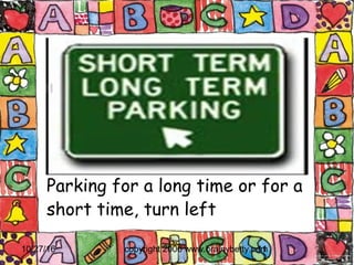 10/27/16 copyright 2006 www.brainybetty.com11
Parking for a long time or for a
short time, turn left
 