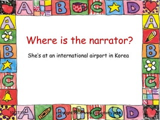 10/27/16 copyright 2006 www.brainybetty.com14
Where is the narrator?
She’s at an international airport in Korea
 